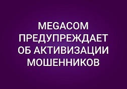 Компания MegaCom призывает абонентов проявлять бдительность и не поддаваться на мошеннические действия третьих лиц