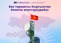 MegaCom бүткүл Кыргызстан боюнча 2G/3G/4G түйүндөрүнүн каптоосун кеңейтүү жана оптимизациялоо боюнча пландалган иштерин улантууда